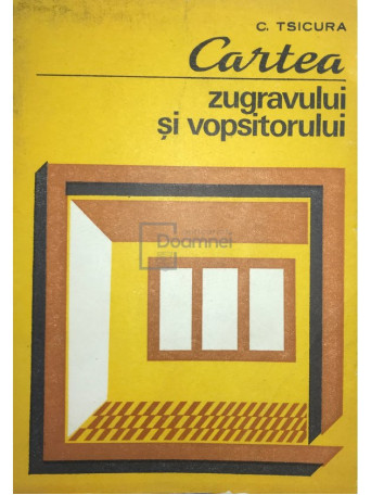 C. Tsicura - Cartea zugravului si vopsitorului - 1981 - Brosata
