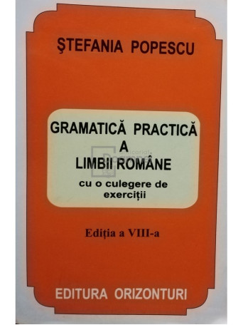Stefania Popescu - Gramatica practica a limbii romane cu o culegere de exercitii, editia a VIII-a - Brosata