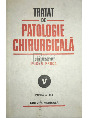 Eugen Proca - Tratat de patologie chirurgicala, vol. 5, partea a II-a - 1994 - Cartonata
