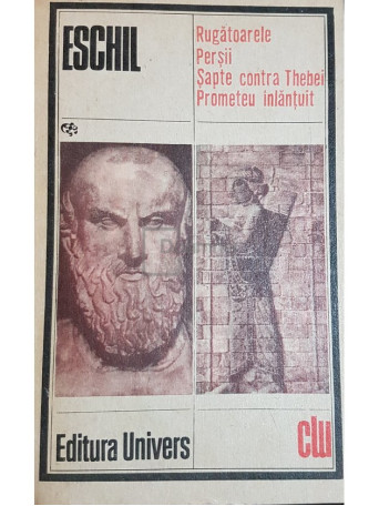 Eschil - Rugatoarele. Persii. Sapte contra Thebei. Prometeu inlantuit - 1982 - Brosata