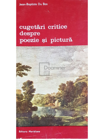 Jean-Baptiste Du Bos - Cugetari critice despre poezie si pictura - 1983 - Brosata