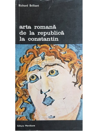 Richard Brilliant - Arta romana de la republica la Constantin - 1979 - Brosata