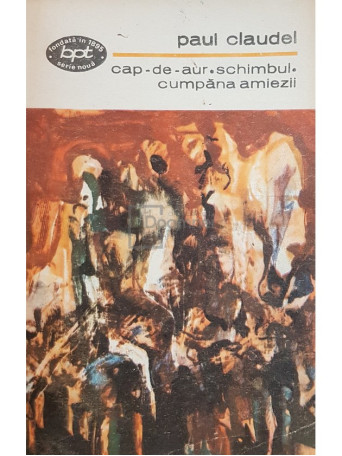 Paul Claudel - Cap de aur. Schimbul. Cumpana amiezii - 1973 - Brosata