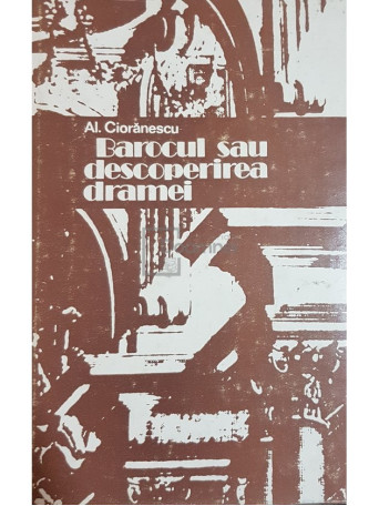 Al. Cioranescu - Barocul sau descoperirea dramei - 1980 - Cartonata