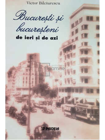 Victor Bilciurescu - Bucuresti si bucuresteni de ieri si de azi - 2003 - Brosata