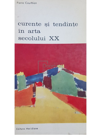 Pierre Courthion - Curente si tendinte in arta secolului XX - 1973 - Brosata