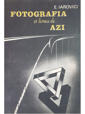 E. Iarovici - Fotografia si lumea de azi - 1989 - Cartonata