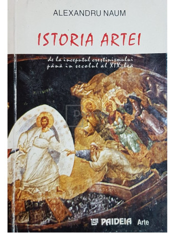 Alexandru Naum - Istoria artei - de la inceputul crestinismului pana in secolul al XIX-lea - 2000 - Brosata