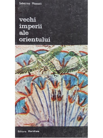 Sabatino Moscati - Vechi imperii ale orientului - 1982 - Brosata