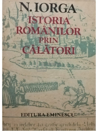 N. Iorga - Istoria romanilor prin calatori, vol. 1 - 1981 - Cartonata