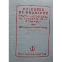 Culegere de probleme rezolvate pentru admiterea in invatamantul superior: matematica - fizica - chimie