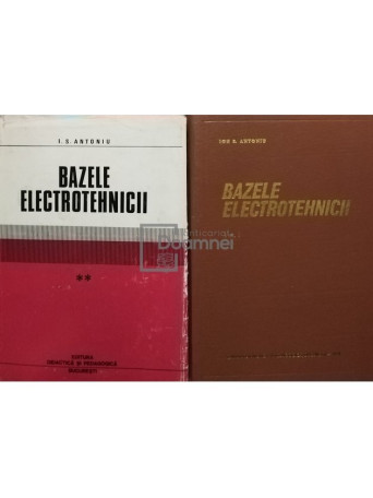 I. S. Antoniu - Bazele electrotehnicii, 2 vol. - 1974 - Cartonata