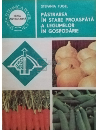 Stefania Fugel - Pastrarea in stare proaspata a legumelor in gospodarie - 1984 - Brosata