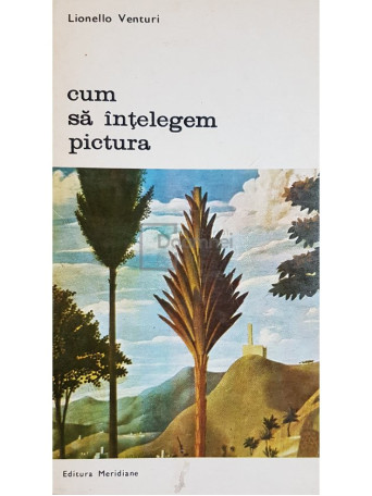 Lionello Venturi - Cum sa intelegem pictura - 1978 - Brosata