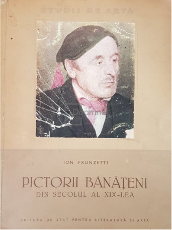 Ion Frunzetti - Pictorii banateni din secolul al XIX-lea - 1957 - Brosata