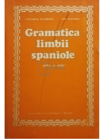 Constantin Duhaneanu - Gramatica limbii spaniole pentru uz scolar - 1980 - Brosata