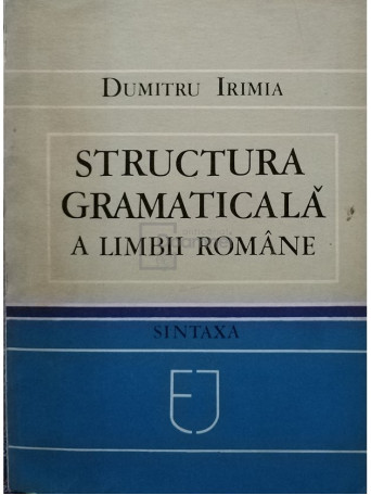 Dumitru Irimia - Structura gramaticala a limbii romane - 1983 - Brosata