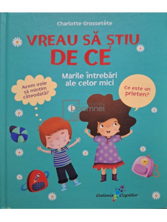 Charlotte Grossetete - Vreau sa stiu de ce - Marile intrebari ale celor mici - 2017 - Cartonata