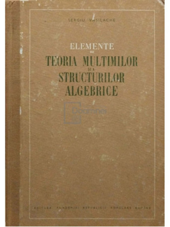 Sergiu Vasilache - Elemente de teoria multimilor si a structurilor algebrice - 1956 - Cartonata