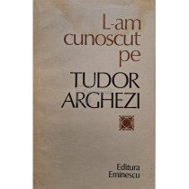 L-am cunoscut pe Tudor Arghezi