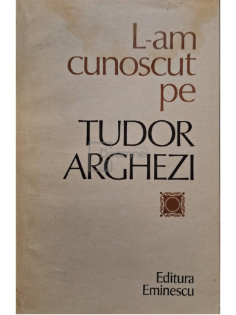 L-am cunoscut pe Tudor Arghezi