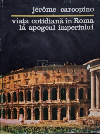 Jerome Carcopino - Viata cotidiana in Roma la apogeul imperiului - 1979 - Cartonata