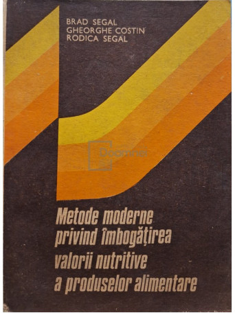 Brad Segal - Metode moderne privind imbogatirea valorii nutritive a produselor alimentare - 1987 - Brosata