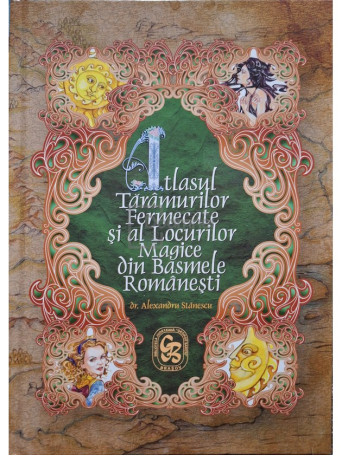 Alexandru Stanescu - Atlasul Taramurilor Fermecate si ale Locurilor Magice din Basmele Romanesti - 2015 - Cartonata