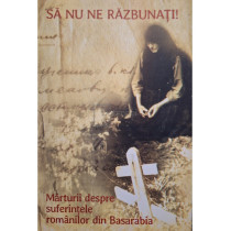 Sa nu ne razbunati! - Marturii despre suferintele romanilor din Basarabia