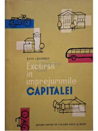Raul Calinescu - Excursii in imprejurimile capitalei - 1962 - Brosata