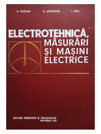 A. Moraru - Electrotehnica, masurari si masini electrice - 1976 - Cartonata