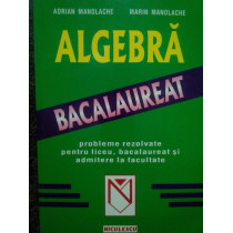 Algebra. Probleme rezolvate pentru liceu, bacalaureat si admitere