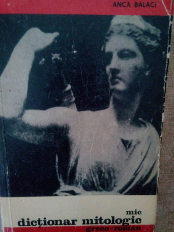 Anca Balaci - Mic dictionar mitologic greco-roman - 1966 - Brosata