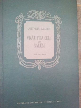 Arthur Miller - Vrajitoarele din Salem, piesa in 4 acte - 1956 - Brosata