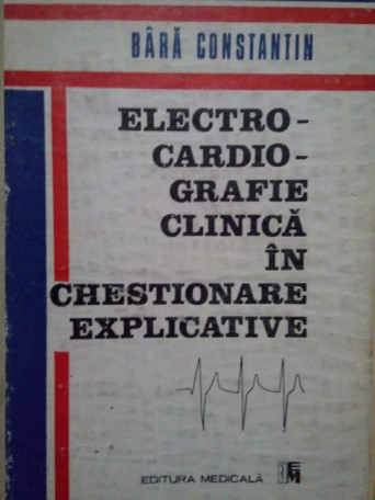 Bara Constantin - Electrocardiografie clinica in chestionare explicative - 1993 - Cartonata