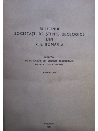 Buletinul Societatii de Stiinte Geologice din R. S. Romania, vol. XIII - 1971 - brosata