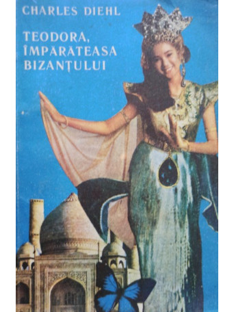 Charles Diehl - Teodora, Imparateasa Bizantului - 1991 - Brosata