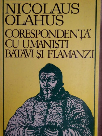 Nicolaus Olahus - Corespondenta cu umanisti batavi si flamanzi - 1974 - Brosata