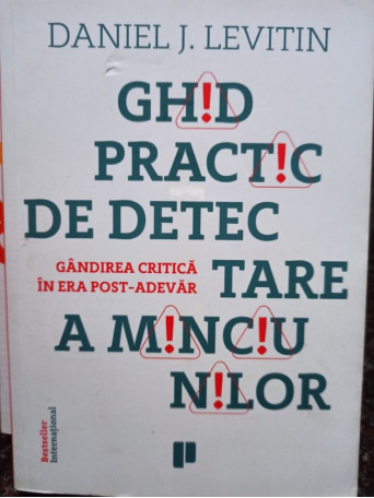 Daniel J. Levitin - Ghid practic de detectare a minciunilor - Gandirea critica in era post-adevar - 2017 - Brosata