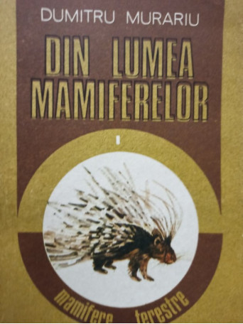 Dumitru Murariu - Din lumea mamiferelor, vol. 1 - 1989 - Brosata