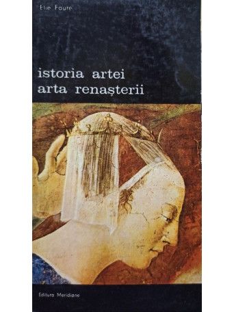 Elie Faure - Istoria artei Arta Renasterii - 1988 - Brosata