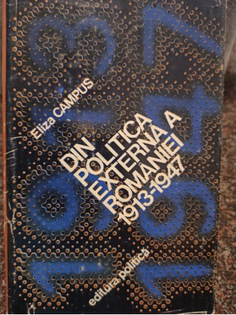 Eliza Campus - Din politica externa a Romaniei 1913-1947 - 1980 - Cartonata