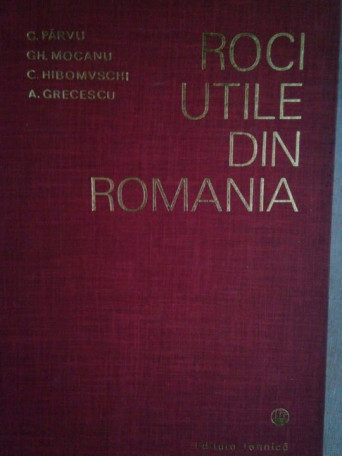 G. Parvu, Gh. Mocanu, C. Hibomvschi, A. Grecescu - Roci utile din Romania - 1977 - Cartonata