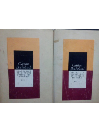 Gaston Bachelard - Dialectica spiritului stiintific modern, 2 vol. - 1986 - Cartonata