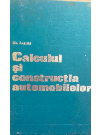 Gh. Fratila - Calculul si constructia automobilelor - 1977 - Cartonata