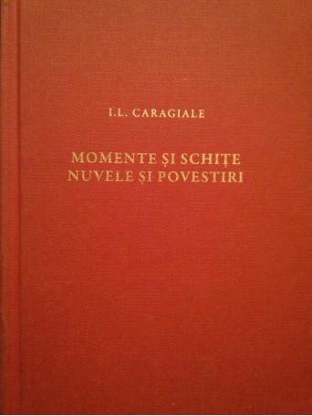 I. L. Caragiale - Momente si schite, nuvele si povestiri - 2010 - Cartonata