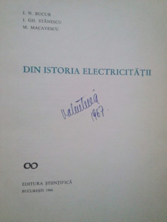 I. N. Bucur, I. Gh. Stanescu, M. Macavescu - Din istoria electricitatii - 1966 - Cartonata