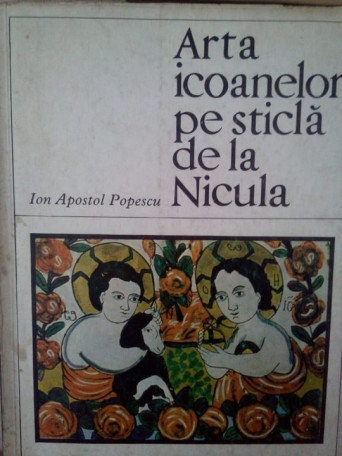 Ion Apostol Popescu - Arta icoanelor pe sticla de la Nicula - 1969 - Brosata