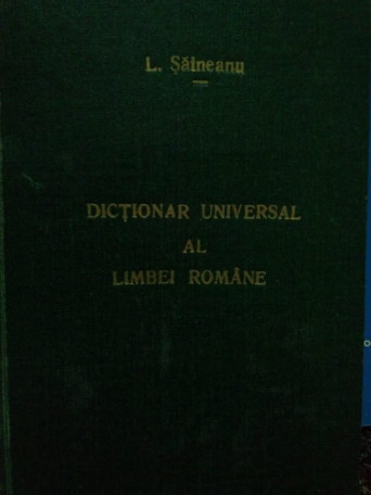 L. Saineanu - Dictionar universal al limbei romane - 1922 - Cartonata