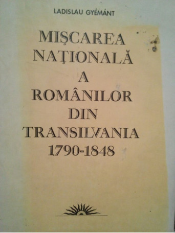 Ladislau Gyemant - Miscarea Nationala a Romanilor din Transilvania 1790-1848 - 1986 - Cartonata